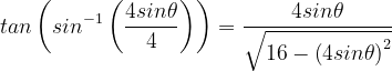\dpi{120} tan\left ( sin^{-1}\left ( \frac{4sin\theta }{4} \right ) \right )=\frac{4sin\theta }{\sqrt{16-\left ( 4sin\theta \right )^{2}}}